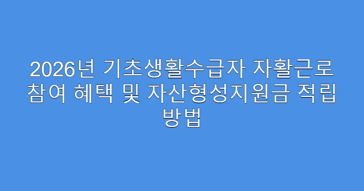 2026년 기초생활수급자 자활근로 참여 혜택 및 자산형성지원금 적립 방법