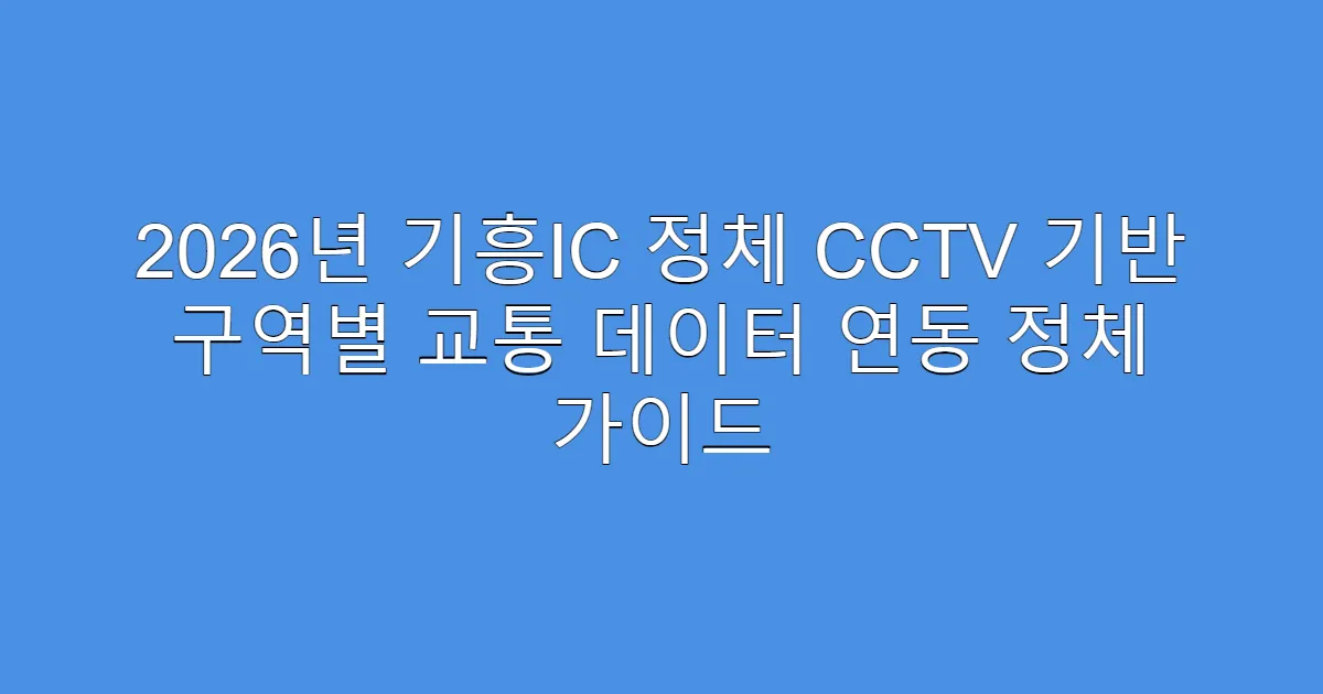 2026년 기흥IC 정체 CCTV 기반 구역별 교통 데이터 연동 정체 가이드