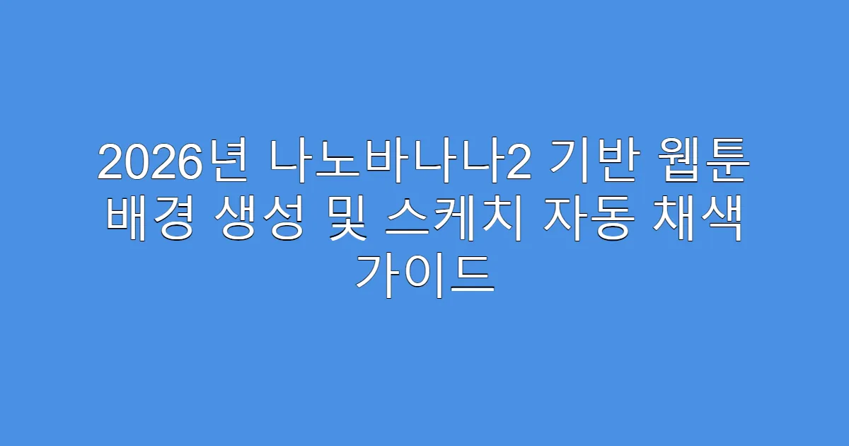 2026년 나노바나나2 기반 웹툰 배경 생성 및 스케치 자동 채색 가이드