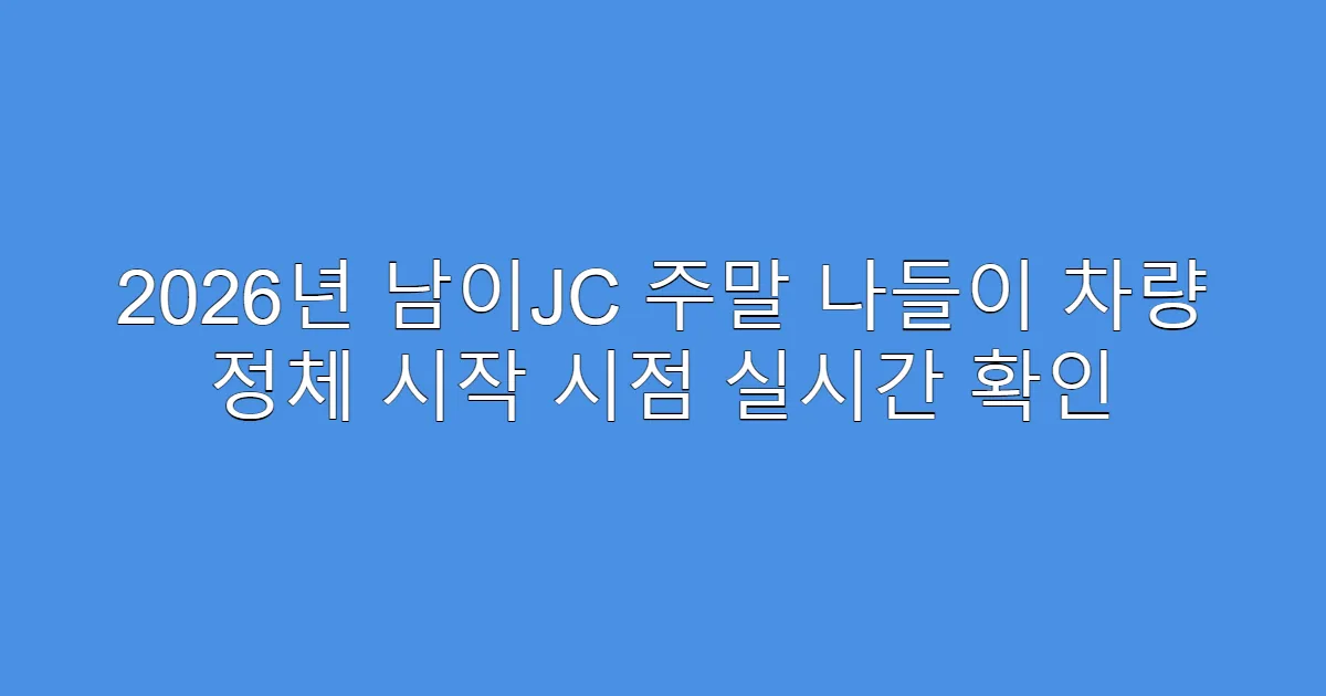 2026년 남이JC 주말 나들이 차량 정체 시작 시점 실시간 확인