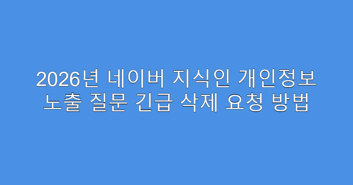 2026년 네이버 지식인 개인정보 노출 질문 긴급 삭제 요청 방법