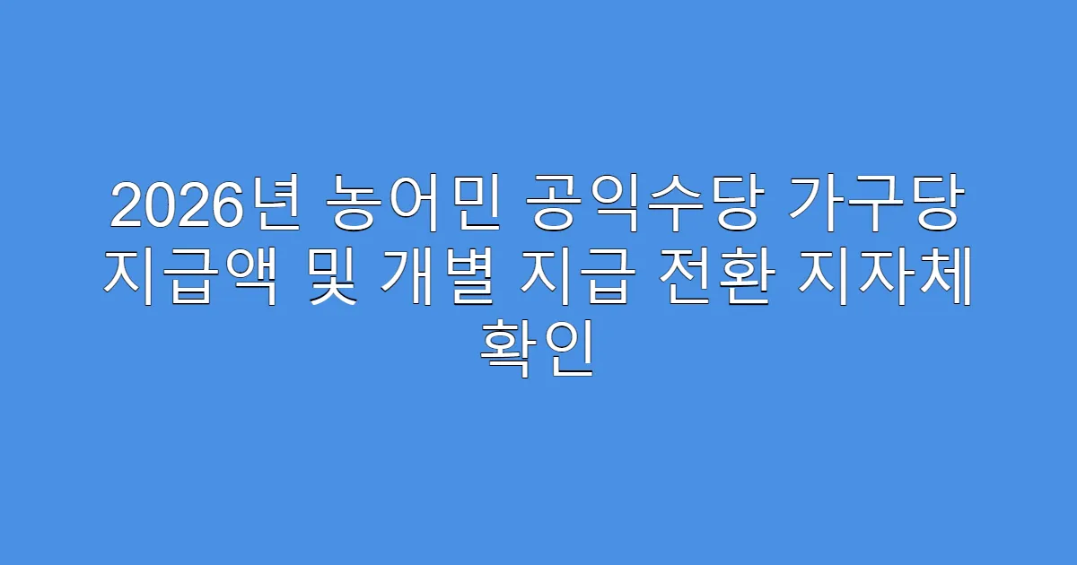 2026년 농어민 공익수당 가구당 지급액 및 개별 지급 전환 지자체 확인
