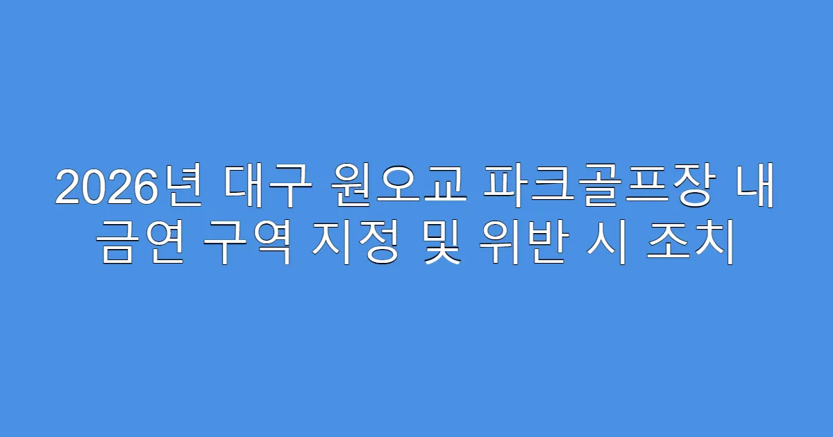 2026년 대구 원오교 파크골프장 내 금연 구역 지정 및 위반 시 조치