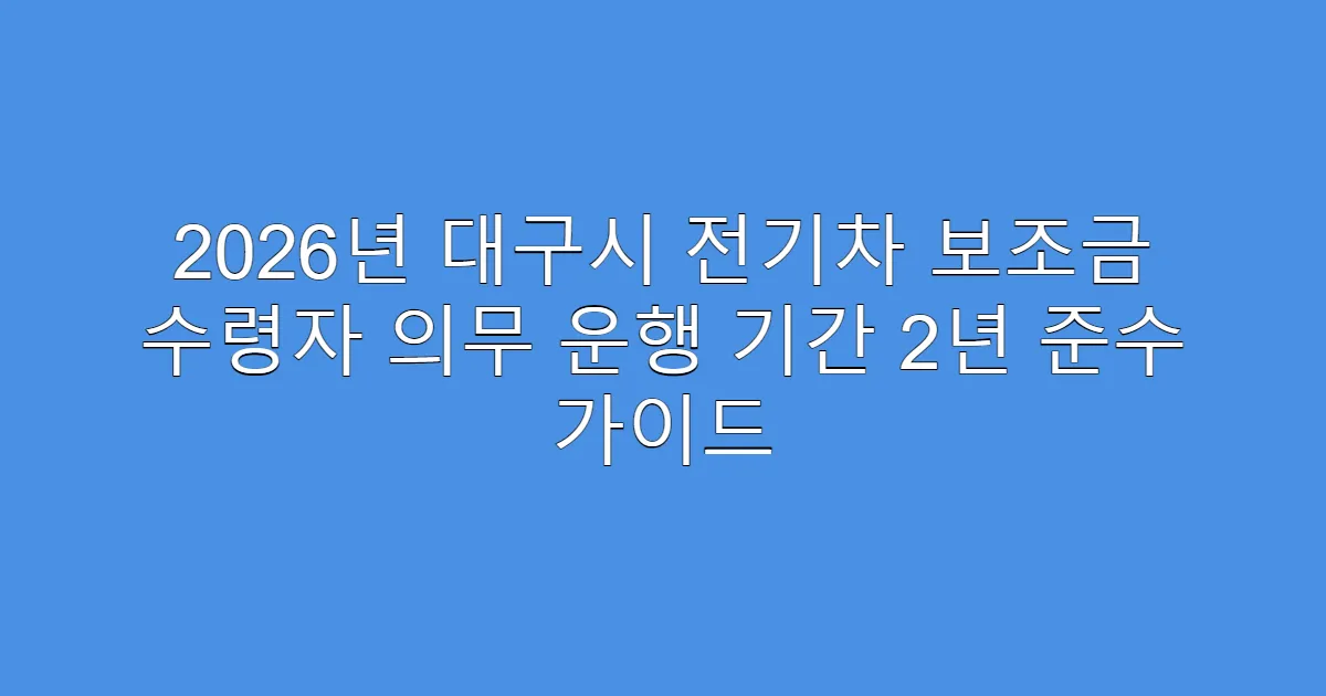 2026년 대구시 전기차 보조금 수령자 의무 운행 기간 2년 준수 가이드
