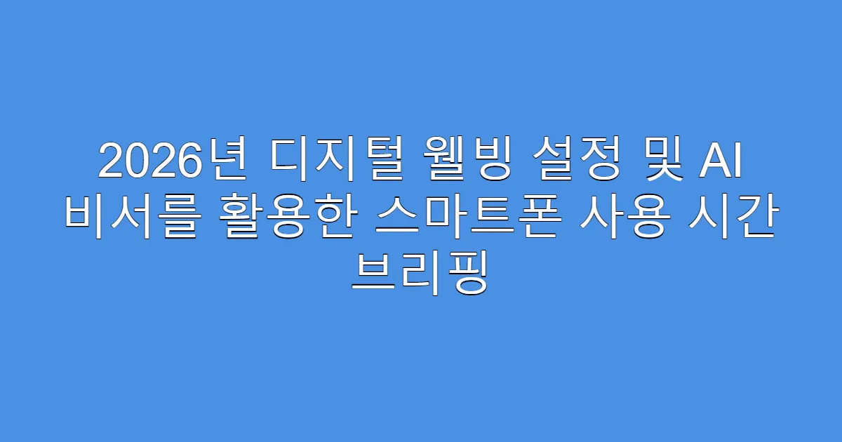 2026년 디지털 웰빙 설정 및 AI 비서를 활용한 스마트폰 사용 시간 브리핑