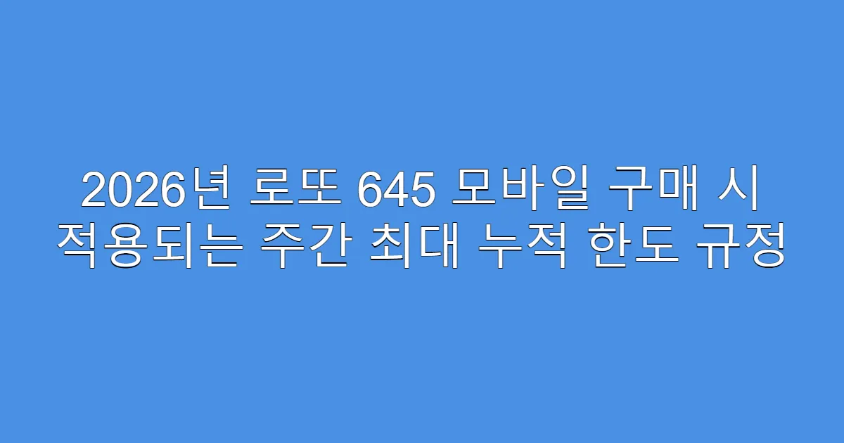 2026년 로또 645 모바일 구매 시 적용되는 주간 최대 누적 한도 규정