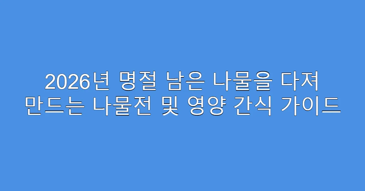 2026년 명절 남은 나물을 다져 만드는 나물전 및 영양 간식 가이드