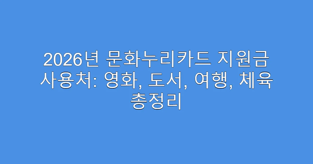 2026년 문화누리카드 지원금 사용처: 영화, 도서, 여행, 체육 총정리
