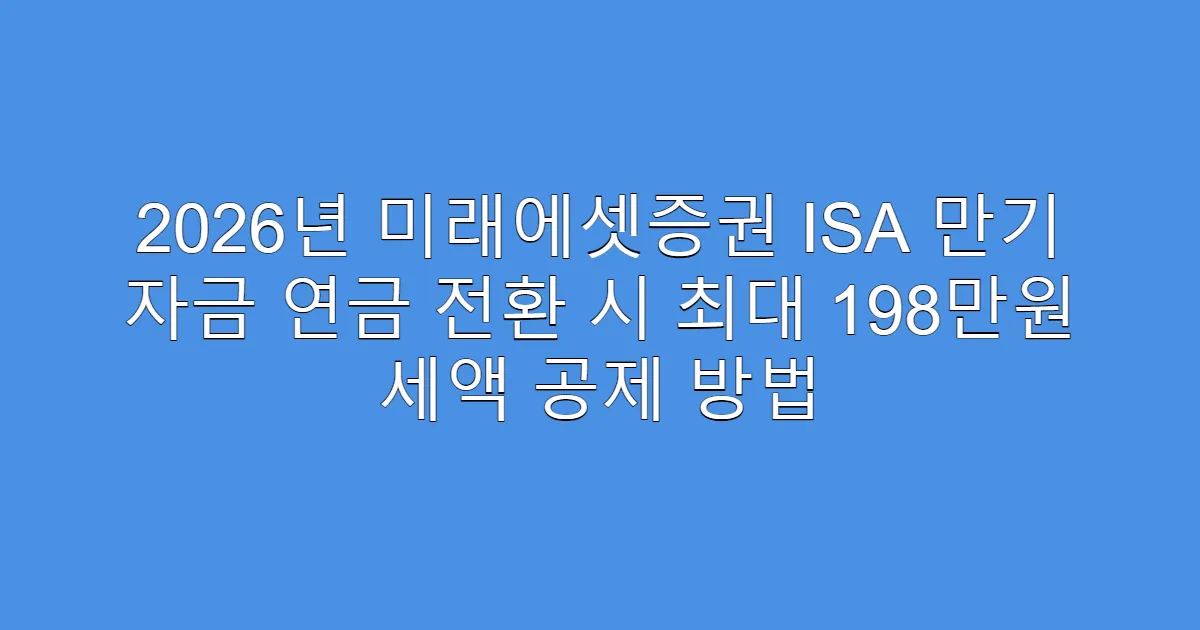 2026년 미래에셋증권 ISA 만기 자금 연금 전환 시 최대 198만원 세액 공제 방법
