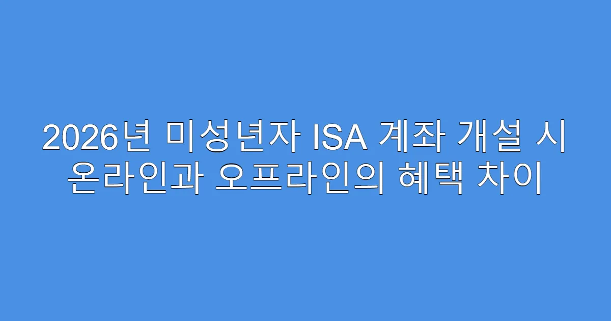 2026년 미성년자 ISA 계좌 개설 시 온라인과 오프라인의 혜택 차이