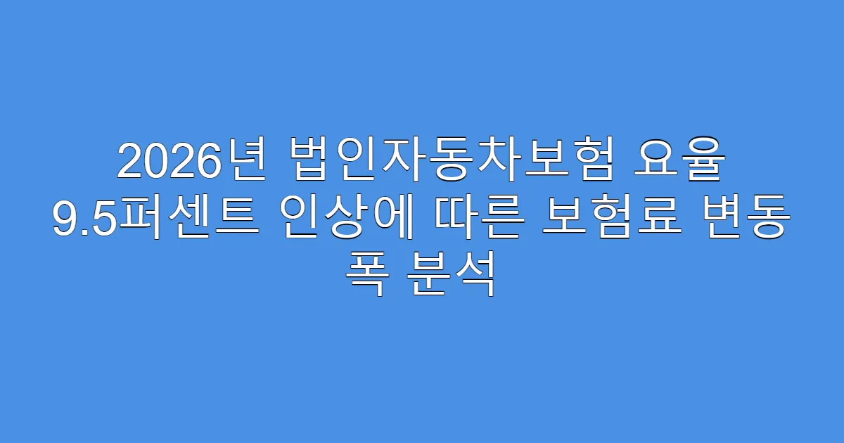 2026년 법인자동차보험 요율 9.5퍼센트 인상에 따른 보험료 변동 폭 분석