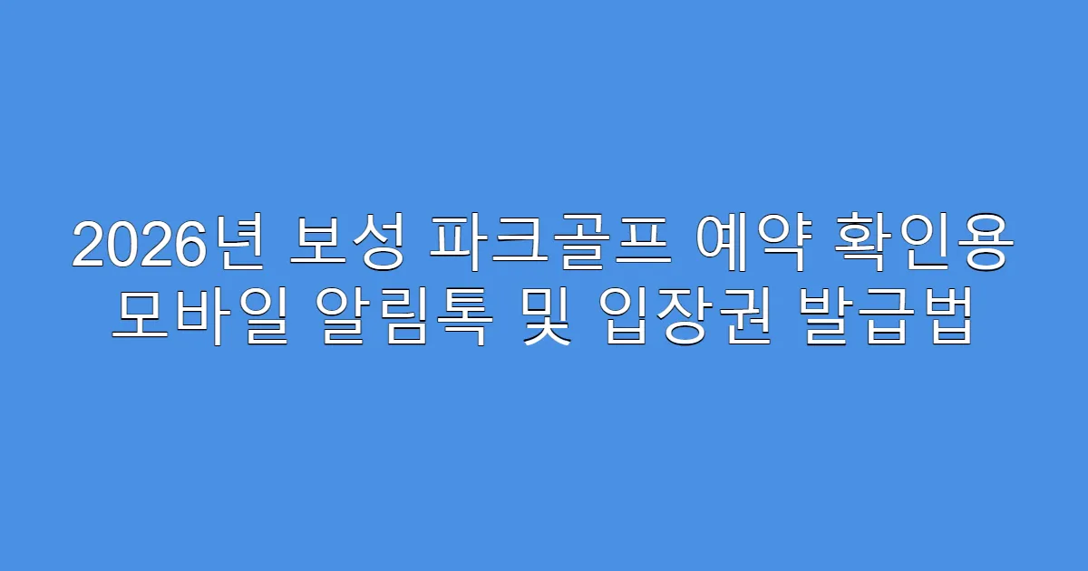 2026년 보성 파크골프 예약 확인용 모바일 알림톡 및 입장권 발급법