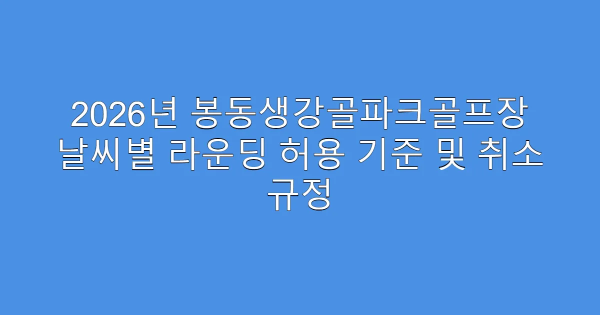 2026년 봉동생강골파크골프장 날씨별 라운딩 허용 기준 및 취소 규정