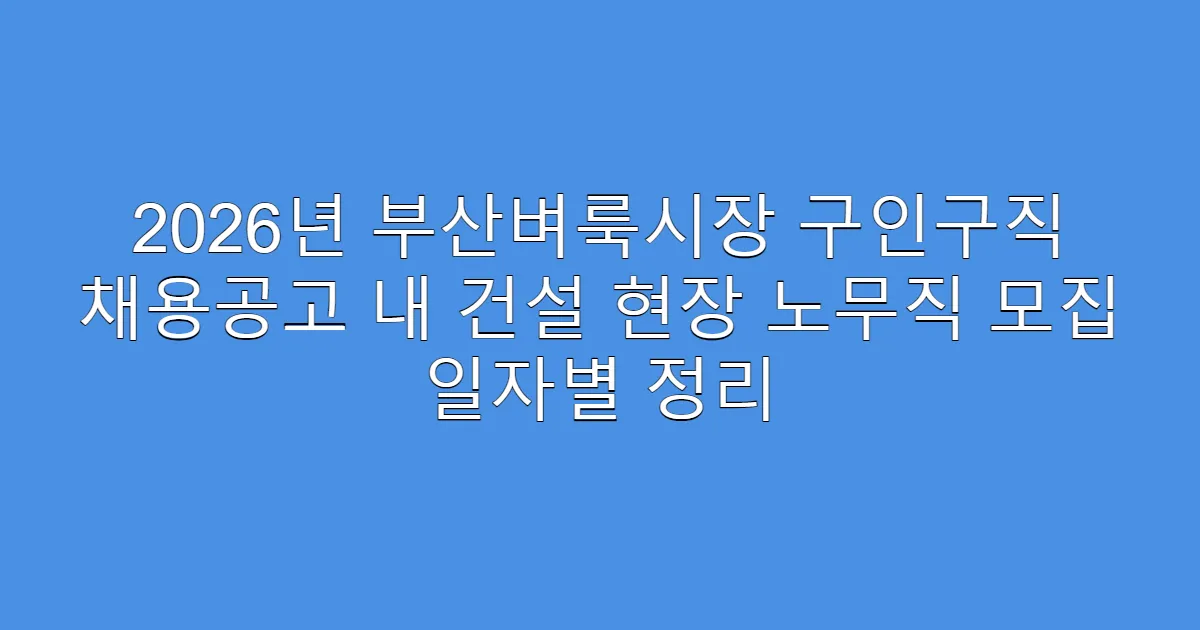 2026년 부산벼룩시장 구인구직 채용공고 내 건설 현장 노무직 모집 일자별 정리