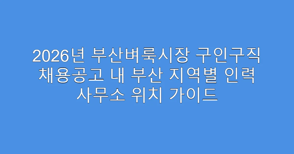 2026년 부산벼룩시장 구인구직 채용공고 내 부산 지역별 인력 사무소 위치 가이드