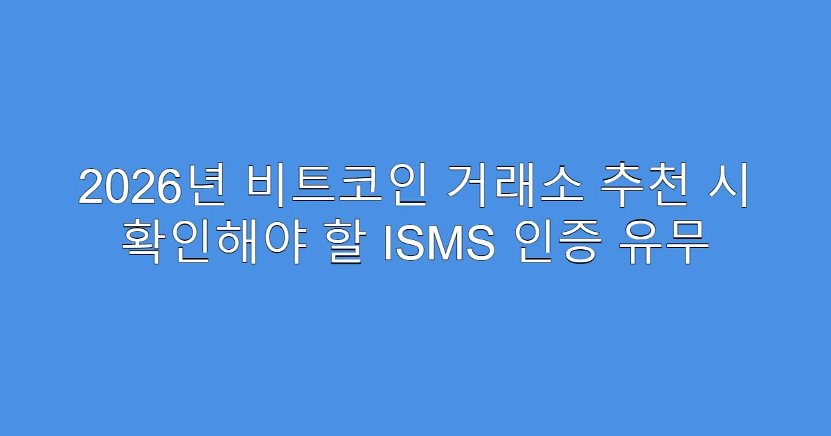 2026년 비트코인 거래소 추천 시 확인해야 할 ISMS 인증 유무