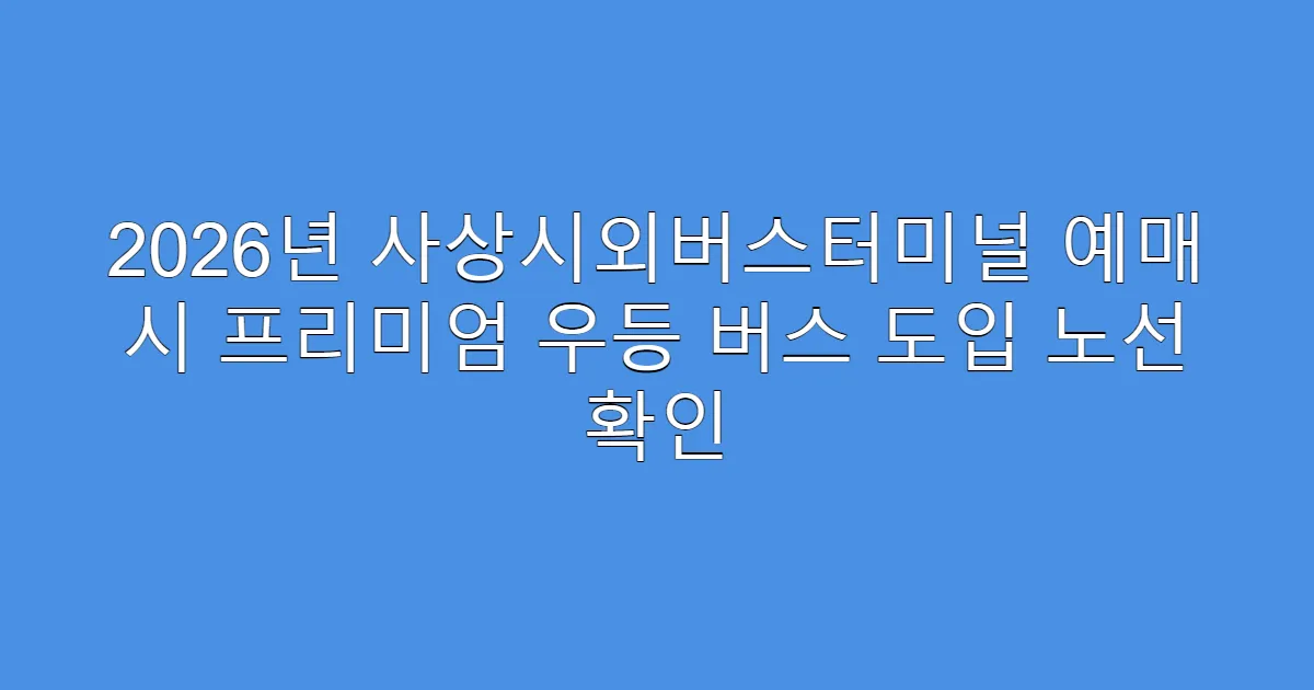 2026년 사상시외버스터미널 예매 시 프리미엄 우등 버스 도입 노선 확인