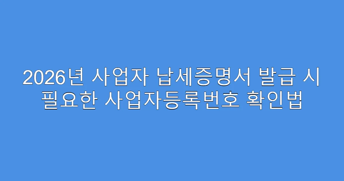 2026년 사업자 납세증명서 발급 시 필요한 사업자등록번호 확인법
