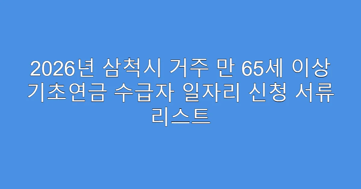 2026년 삼척시 거주 만 65세 이상 기초연금 수급자 일자리 신청 서류 리스트
