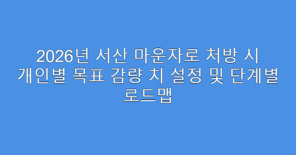 2026년 서산 마운자로 처방 시 개인별 목표 감량 치 설정 및 단계별 로드맵