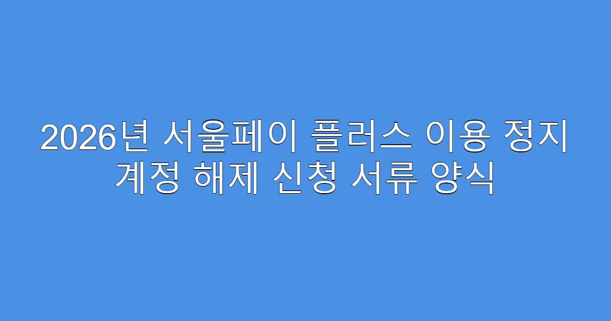 2026년 서울페이 플러스 이용 정지 계정 해제 신청 서류 양식