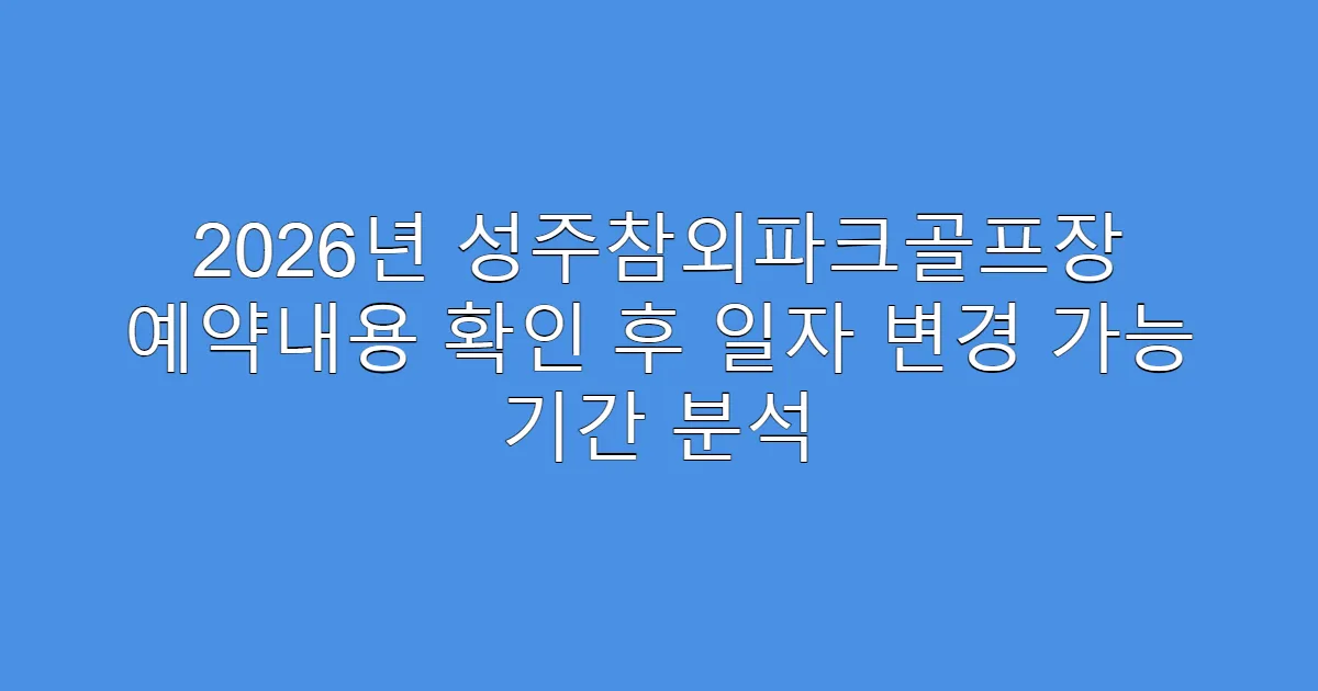 2026년 성주참외파크골프장 예약내용 확인 후 일자 변경 가능 기간 분석