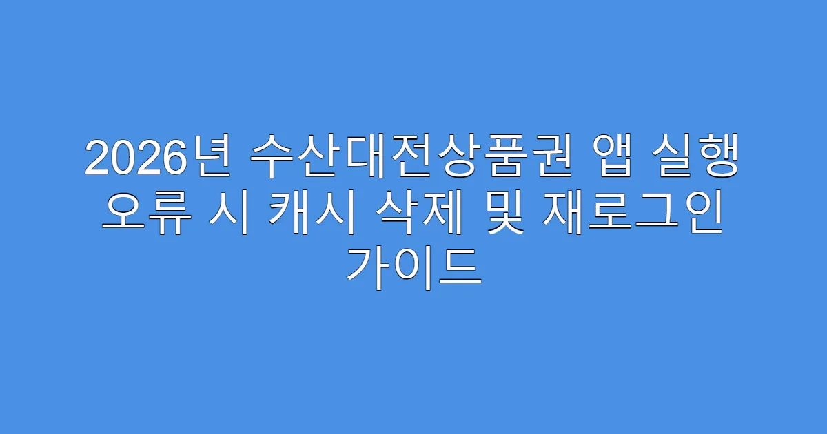 2026년 수산대전상품권 앱 실행 오류 시 캐시 삭제 및 재로그인 가이드