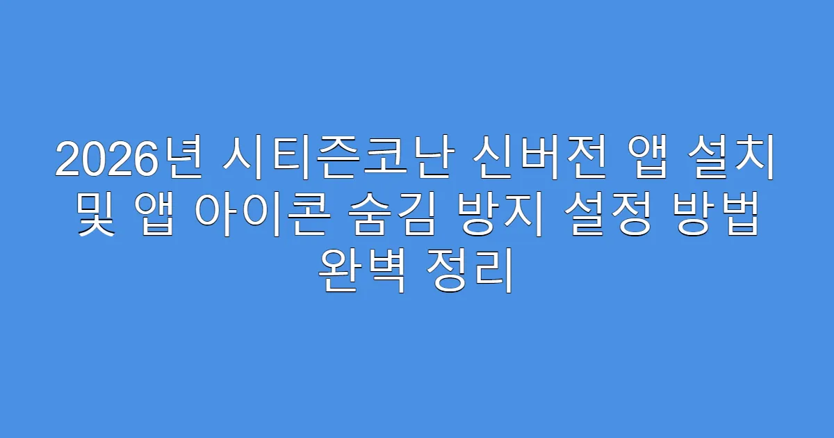 2026년 시티즌코난 신버전 앱 설치 및 앱 아이콘 숨김 방지 설정 방법 완벽 정리