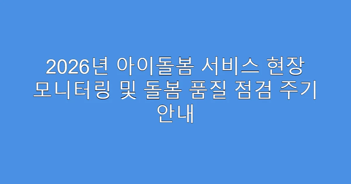 2026년 아이돌봄 서비스 현장 모니터링 및 돌봄 품질 점검 주기 안내