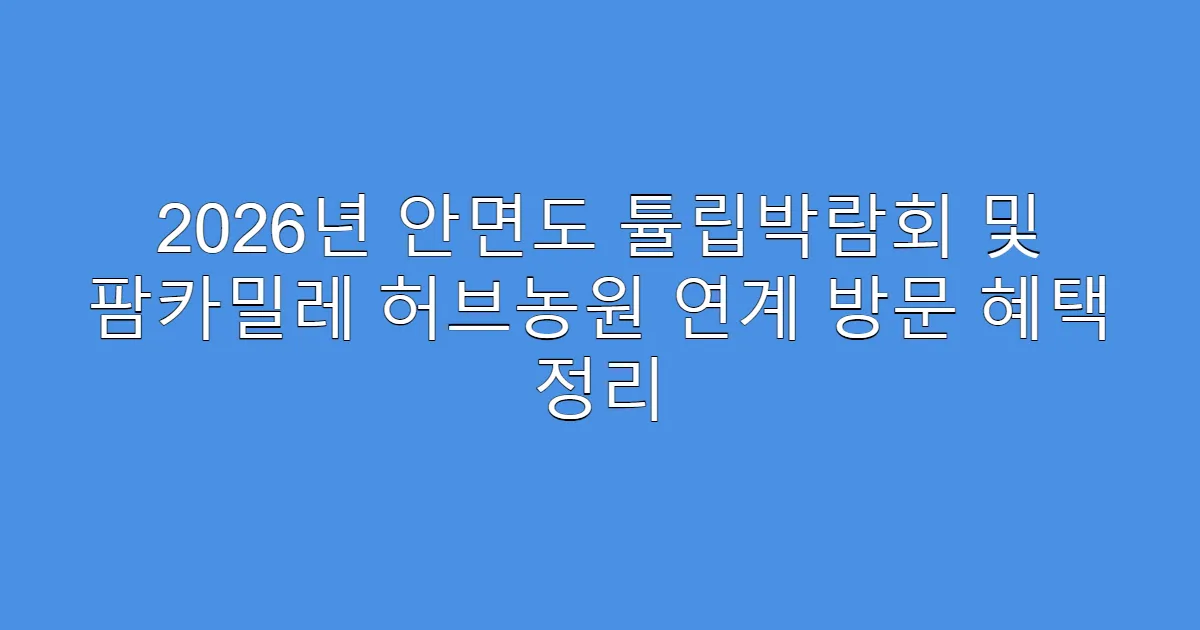 2026년 안면도 튤립박람회 및 팜카밀레 허브농원 연계 방문 혜택 정리