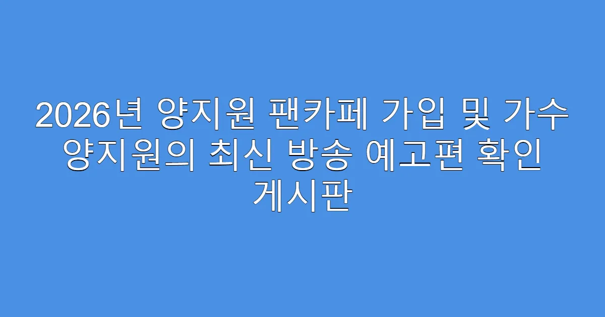 2026년 양지원 팬카페 가입 및 가수 양지원의 최신 방송 예고편 확인 게시판