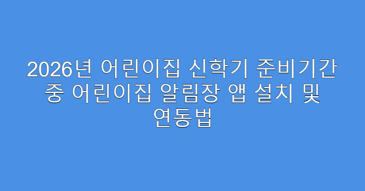 2026년 어린이집 신학기 준비기간 중 어린이집 알림장 앱 설치 및 연동법