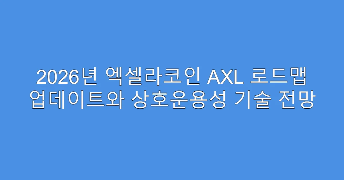 2026년 엑셀라코인 AXL 로드맵 업데이트와 상호운용성 기술 전망