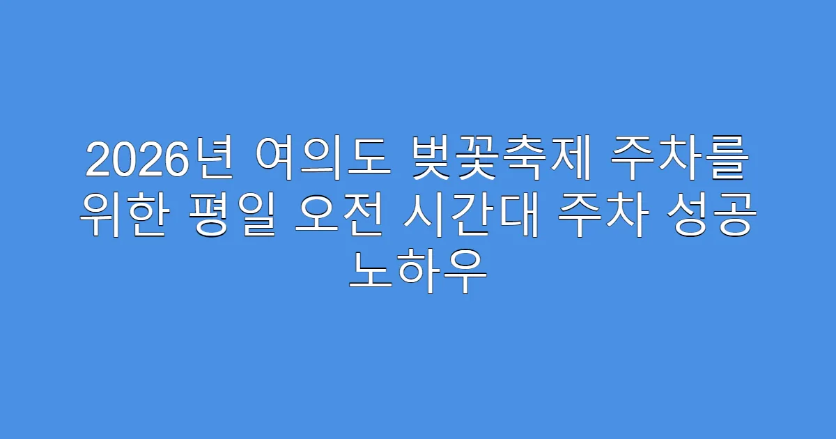 2026년 여의도 벚꽃축제 주차를 위한 평일 오전 시간대 주차 성공 노하우