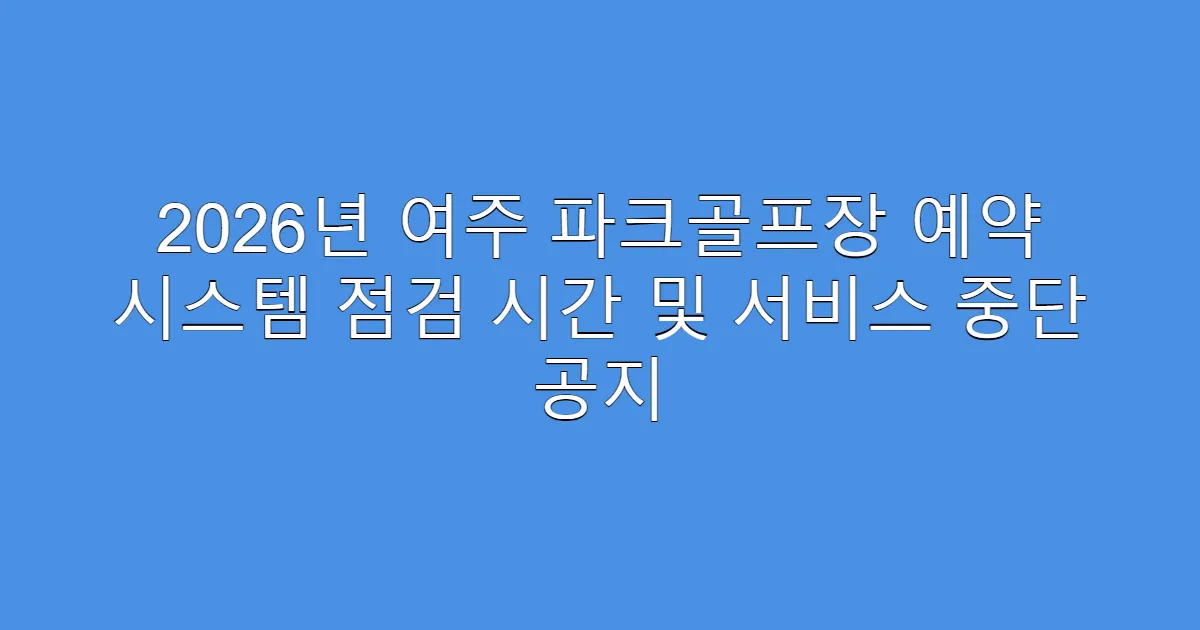 2026년 여주 파크골프장 예약 시스템 점검 시간 및 서비스 중단 공지