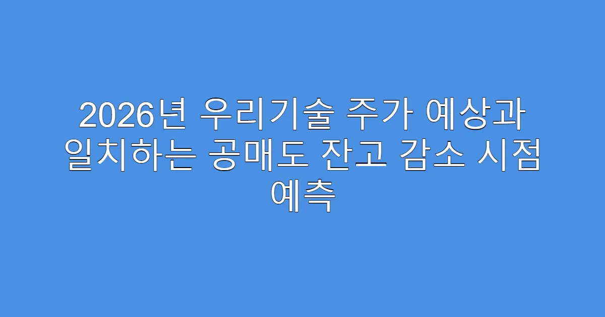 2026년 우리기술 주가 예상과 일치하는 공매도 잔고 감소 시점 예측