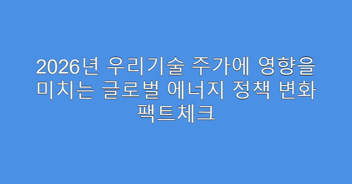 2026년 우리기술 주가에 영향을 미치는 글로벌 에너지 정책 변화 팩트체크