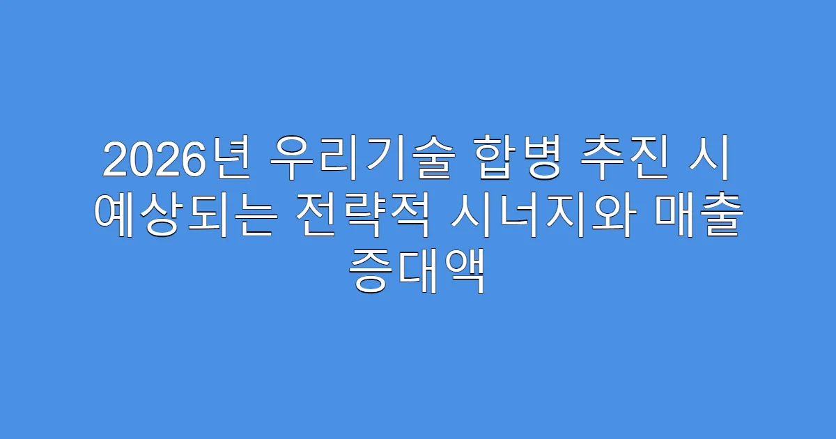 2026년 우리기술 합병 추진 시 예상되는 전략적 시너지와 매출 증대액