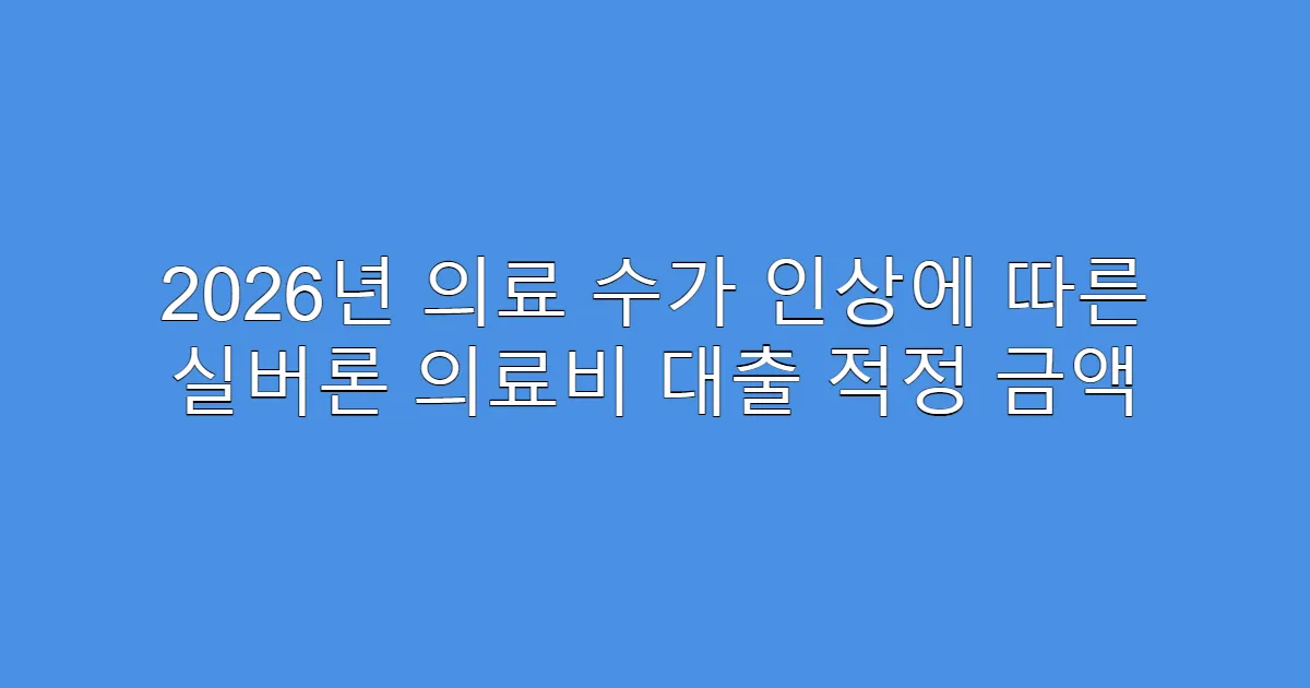 2026년 의료 수가 인상에 따른 실버론 의료비 대출 적정 금액