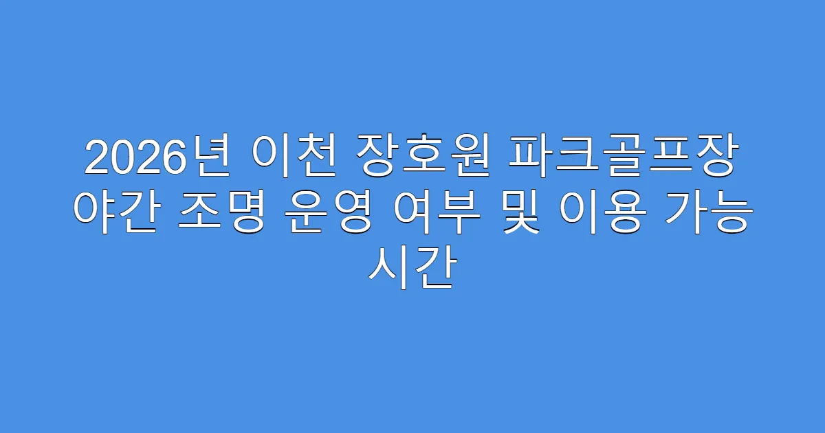 2026년 이천 장호원 파크골프장 야간 조명 운영 여부 및 이용 가능 시간