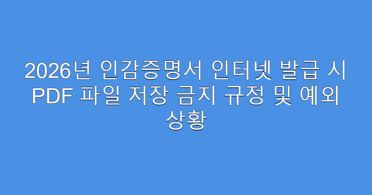 2026년 인감증명서 인터넷 발급 시 PDF 파일 저장 금지 규정 및 예외 상황
