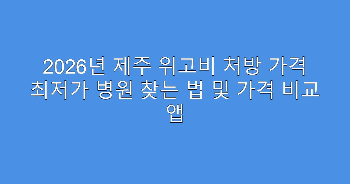 2026년 제주 위고비 처방 가격 최저가 병원 찾는 법 및 가격 비교 앱