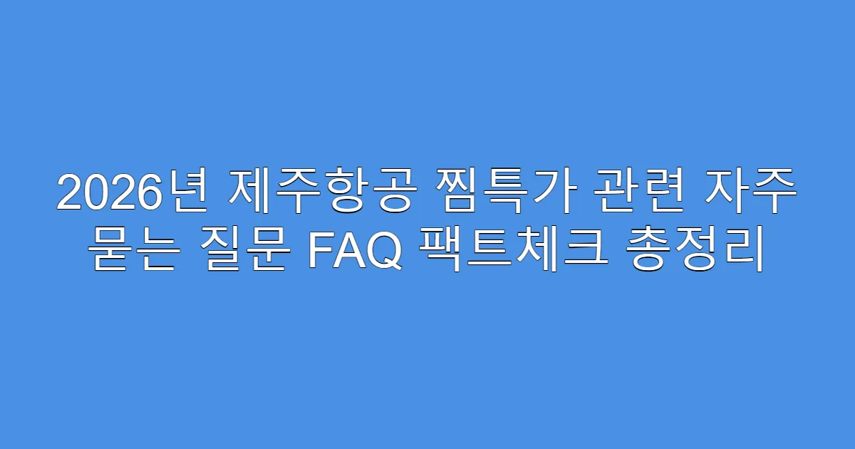 2026년 제주항공 찜특가 관련 자주 묻는 질문 FAQ 팩트체크 총정리