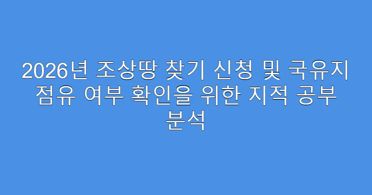 2026년 조상땅 찾기 신청 및 국유지 점유 여부 확인을 위한 지적 공부 분석