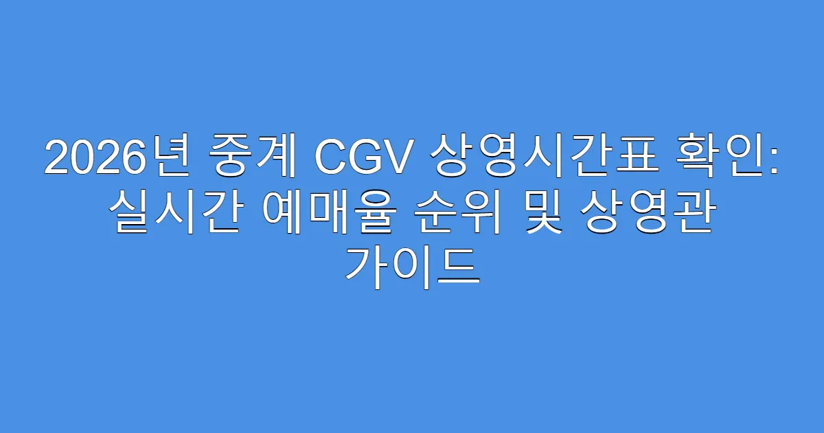 2026년 중계 CGV 상영시간표 확인: 실시간 예매율 순위 및 상영관 가이드