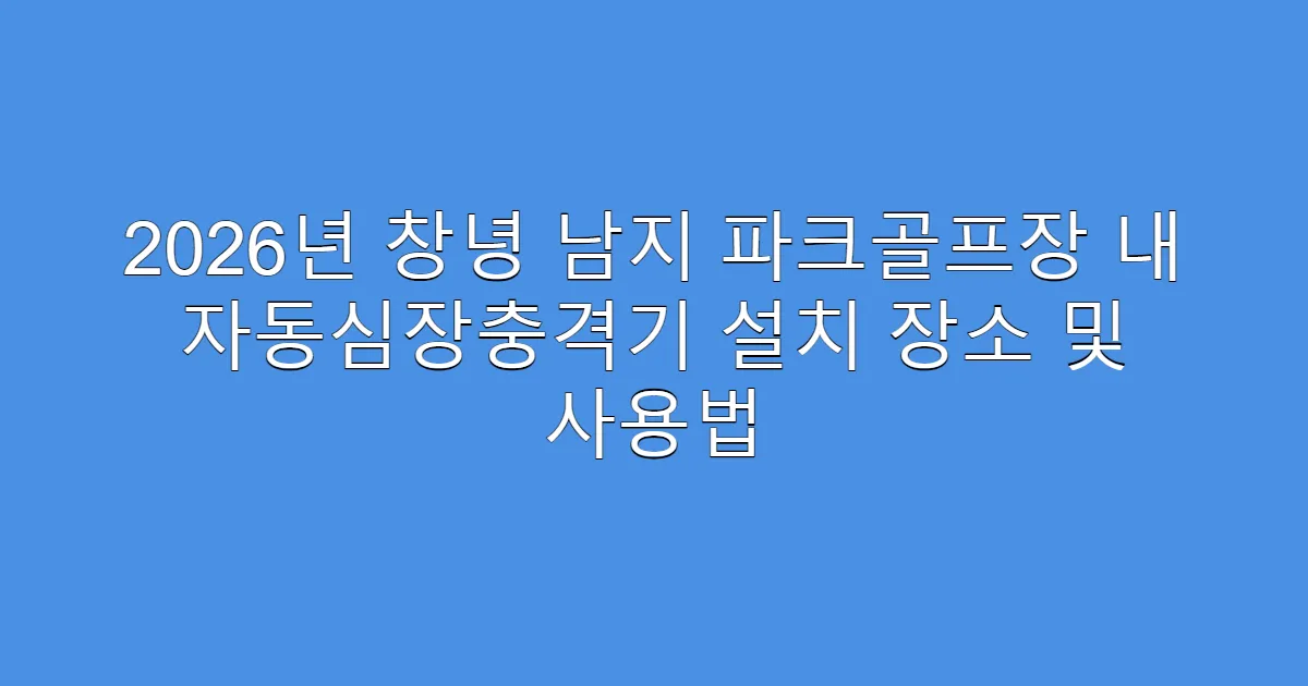 2026년 창녕 남지 파크골프장 내 자동심장충격기 설치 장소 및 사용법