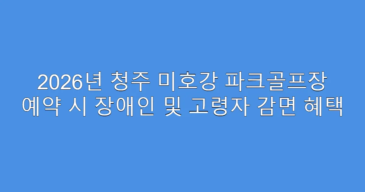 2026년 청주 미호강 파크골프장 예약 시 장애인 및 고령자 감면 혜택
