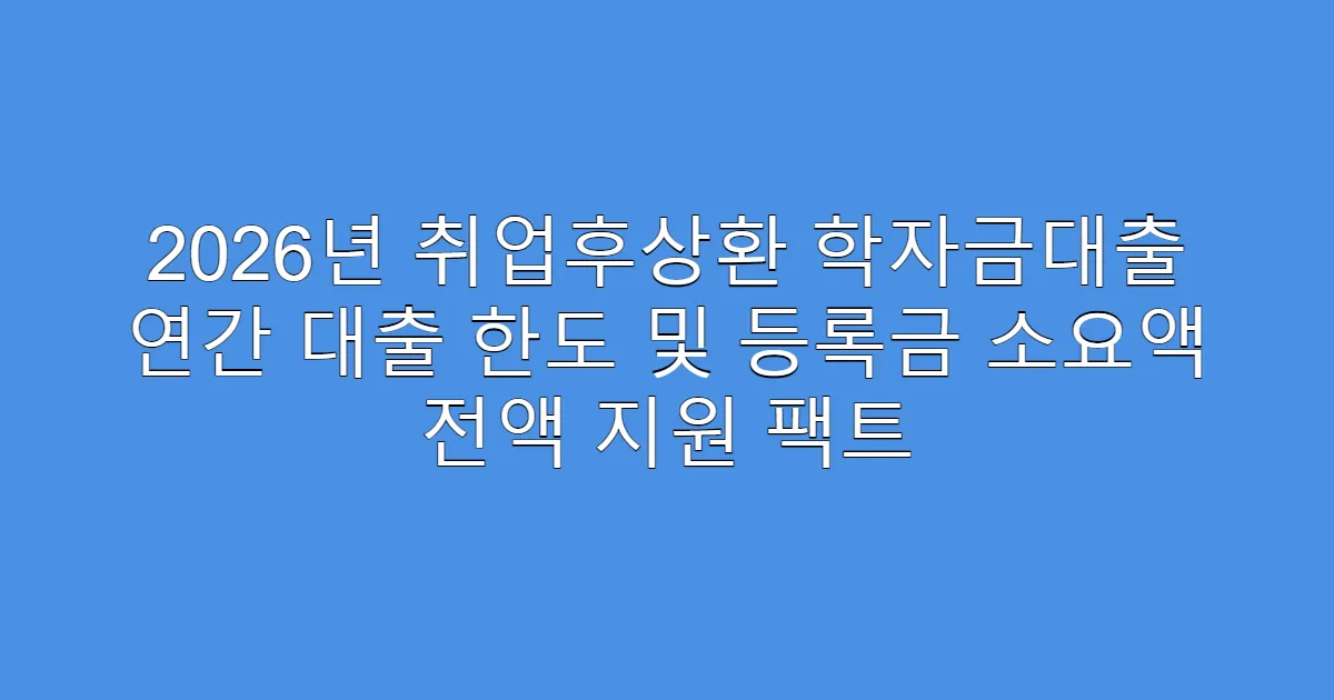 2026년 취업후상환 학자금대출 연간 대출 한도 및 등록금 소요액 전액 지원 팩트