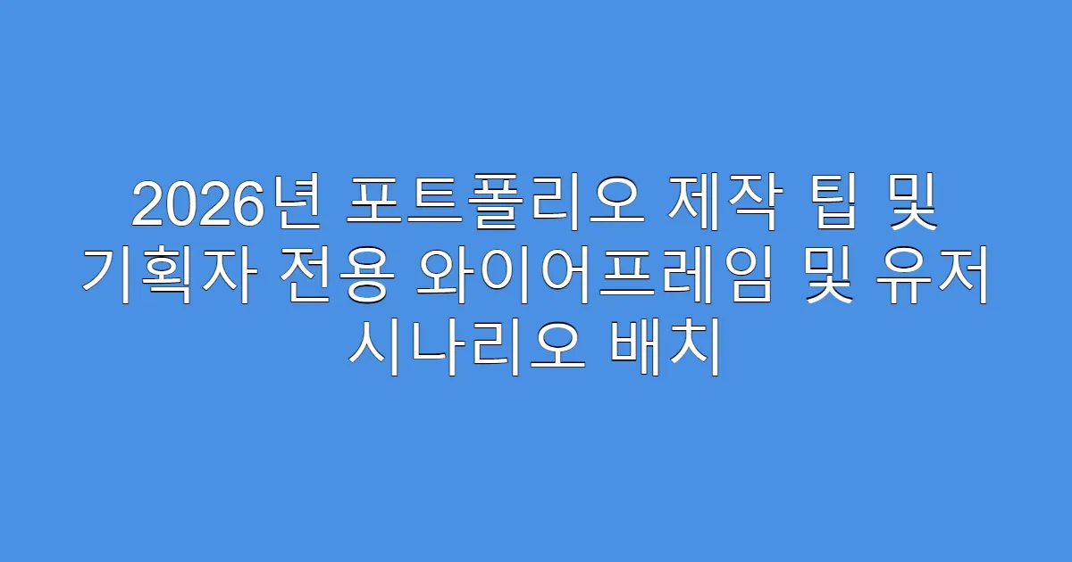 2026년 포트폴리오 제작 팁 및 기획자 전용 와이어프레임 및 유저 시나리오 배치