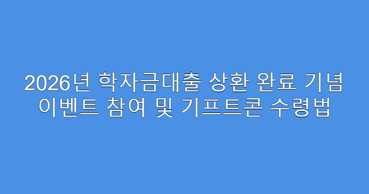 2026년 학자금대출 상환 완료 기념 이벤트 참여 및 기프트콘 수령법